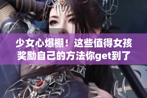 少女心爆棚！这些值得女孩奖励自己的方法你get到了吗？