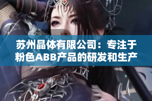 苏州晶体有限公司：专注于粉色ABB产品的研发和生产