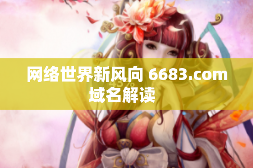 网络世界新风向 6683.com域名解读  