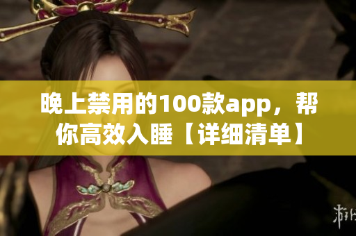 晚上禁用的100款app，帮你高效入睡【详细清单】