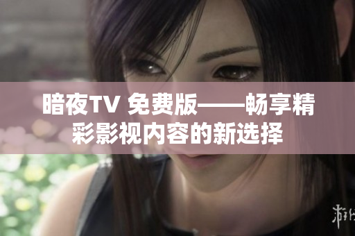 暗夜TV 免费版——畅享精彩影视内容的新选择
