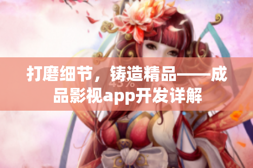 打磨细节，铸造精品——成品影视app开发详解