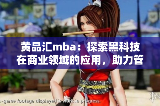 黄品汇mba：探索黑科技在商业领域的应用，助力管理精英提升竞争力