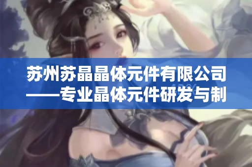 苏州苏晶晶体元件有限公司——专业晶体元件研发与制造领先企业