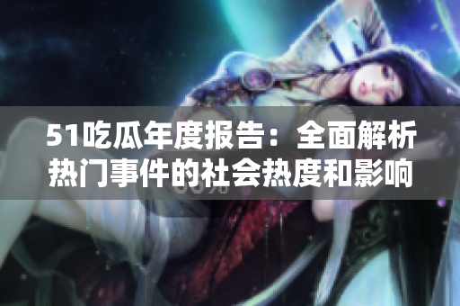 51吃瓜年度报告：全面解析热门事件的社会热度和影响
