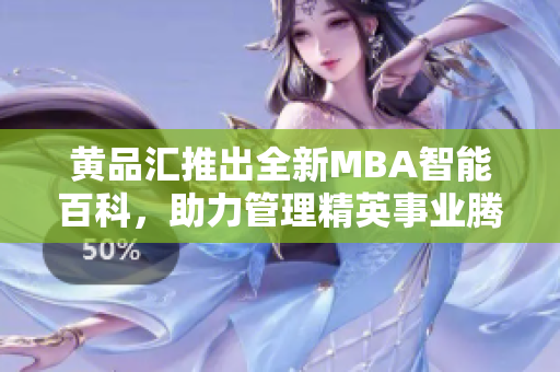 黄品汇推出全新MBA智能百科，助力管理精英事业腾飞