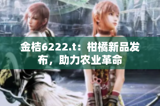 金桔6222.t：柑橘新品发布，助力农业革命