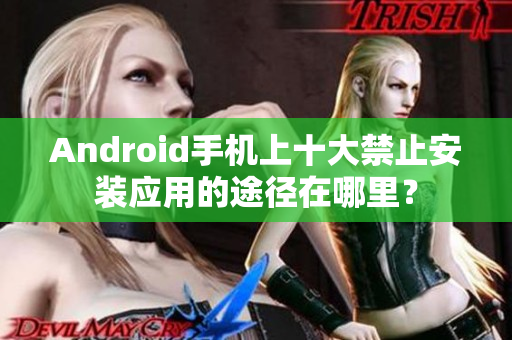 Android手机上十大禁止安装应用的途径在哪里？