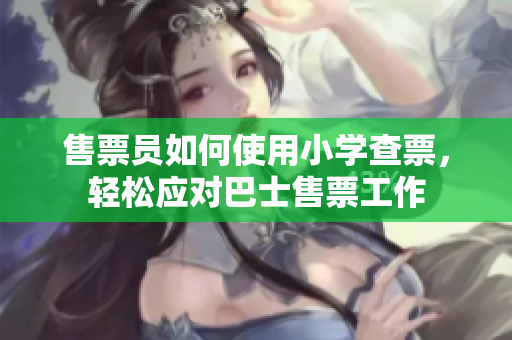 售票员如何使用小学查票，轻松应对巴士售票工作