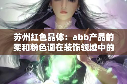 苏州红色晶体：abb产品的柔和粉色调在装饰领域中的应用