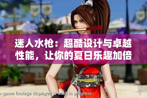 迷人水枪：超酷设计与卓越性能，让你的夏日乐趣加倍