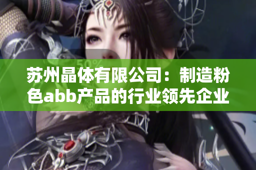 苏州晶体有限公司：制造粉色abb产品的行业领先企业
