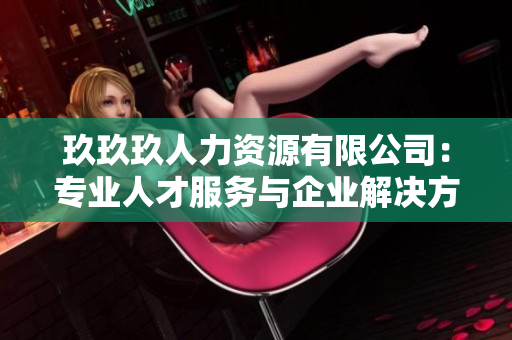 玖玖玖人力资源有限公司：专业人才服务与企业解决方案供应商
