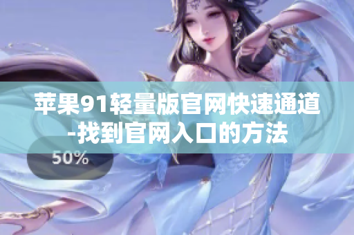 苹果91轻量版官网快速通道-找到官网入口的方法