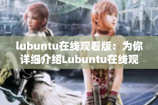 lubuntu在线观看版：为你详细介绍Lubuntu在线观看版系统
