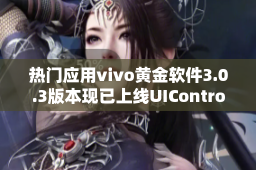 热门应用vivo黄金软件3.0.3版本现已上线UIControl软件市场等你来下载