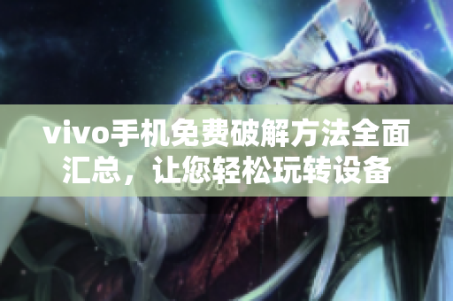 vivo手机免费破解方法全面汇总，让您轻松玩转设备
