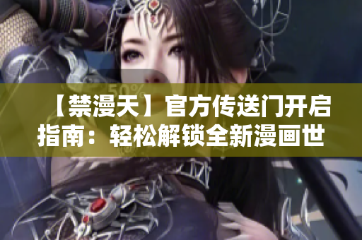 【禁漫天】官方传送门开启指南：轻松解锁全新漫画世界