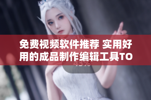 免费视频软件推荐 实用好用的成品制作编辑工具TOP6
