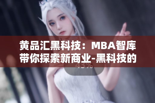 黄品汇黑科技：MBA智库带你探索新商业-黑科技的崛起