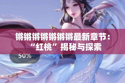 锵锵锵锵锵锵锵最新章节：“红桃”揭秘与探索