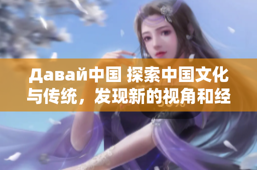 Давай中国 探索中国文化与传统，发现新的视角和经验