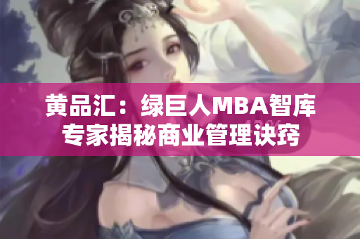 黄品汇：绿巨人MBA智库专家揭秘商业管理诀窍