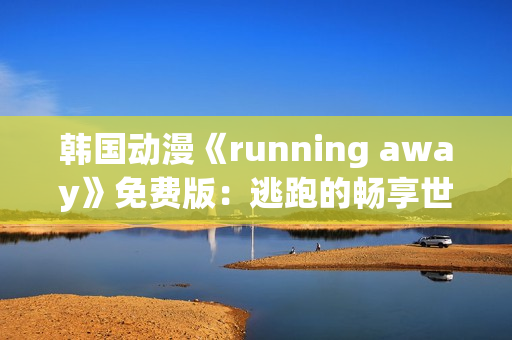 韩国动漫《running away》免费版：逃跑的畅享世界