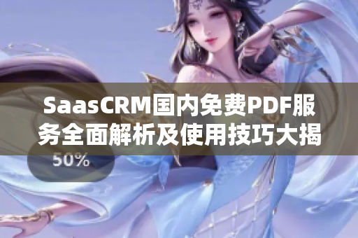 SaasCRM国内免费PDF服务全面解析及使用技巧大揭秘