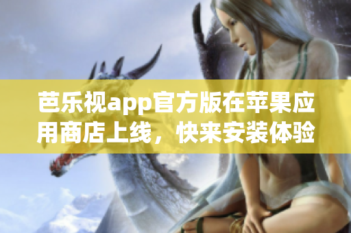 芭乐视app官方版在苹果应用商店上线，快来安装体验最新版本！