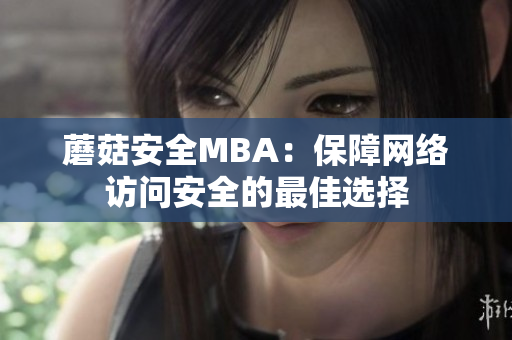 蘑菇安全MBA：保障网络访问安全的最佳选择