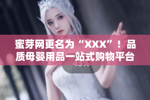 蜜芽网更名为“XXX”！品质母婴用品一站式购物平台震撼面世，助力家长育儿新选择