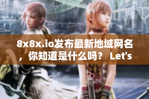 8x8x.io发布最新地域网名，你知道是什么吗？ Let's点