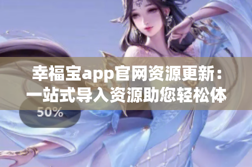 幸福宝app官网资源更新：一站式导入资源助您轻松体验