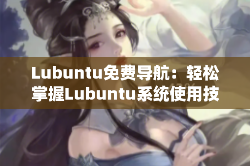Lubuntu免费导航：轻松掌握Lubuntu系统使用技巧