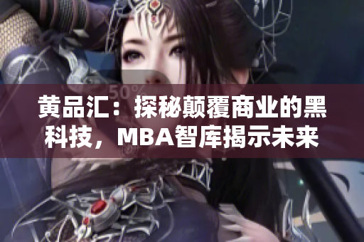 黄品汇：探秘颠覆商业的黑科技，MBA智库揭示未来商业发展趋势