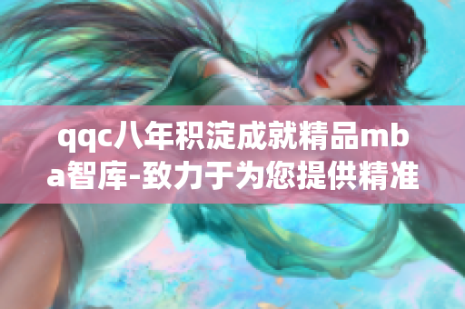 qqc八年积淀成就精品mba智库-致力于为您提供精准、优质的商业管理知识