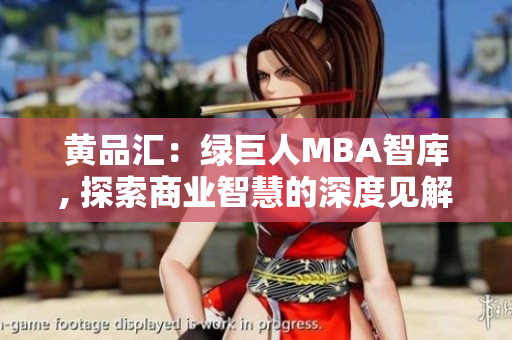 黄品汇：绿巨人MBA智库, 探索商业智慧的深度见解