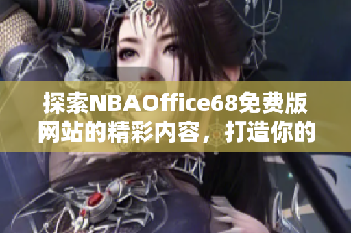 探索NBAOffice68免费版网站的精彩内容，打造你的篮球乐园