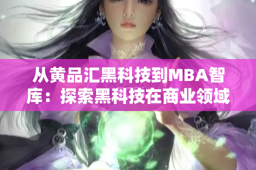 从黄品汇黑科技到MBA智库：探索黑科技在商业领域的应用与发展