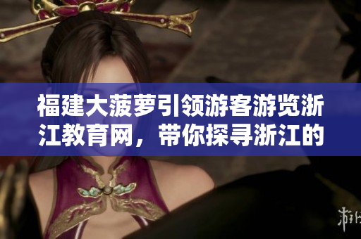 福建大菠萝引领游客游览浙江教育网，带你探寻浙江的教育资源