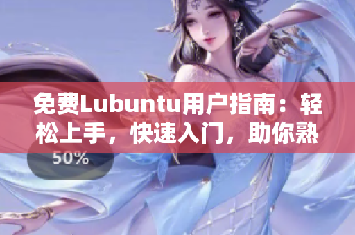 免费Lubuntu用户指南：轻松上手，快速入门，助你熟练掌握Lubuntu操作技巧
