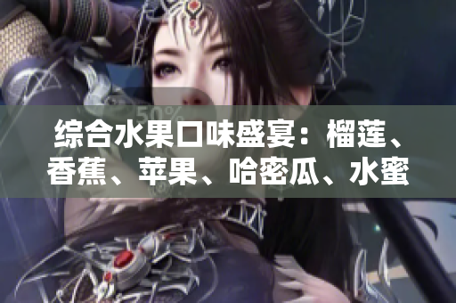 综合水果口味盛宴：榴莲、香蕉、苹果、哈密瓜、水蜜桃的完美组合