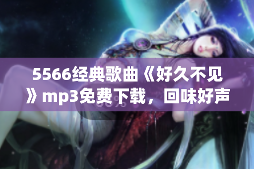 5566经典歌曲《好久不见》mp3免费下载，回味好声音