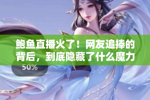 鲍鱼直播火了！网友追捧的背后，到底隐藏了什么魔力？