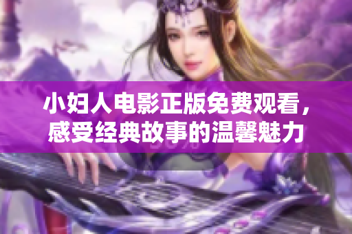 小妇人电影正版免费观看，感受经典故事的温馨魅力