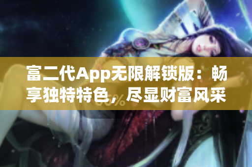富二代App无限解锁版：畅享独特特色，尽显财富风采