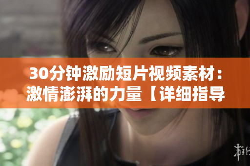 30分钟激励短片视频素材：激情澎湃的力量【详细指导】
