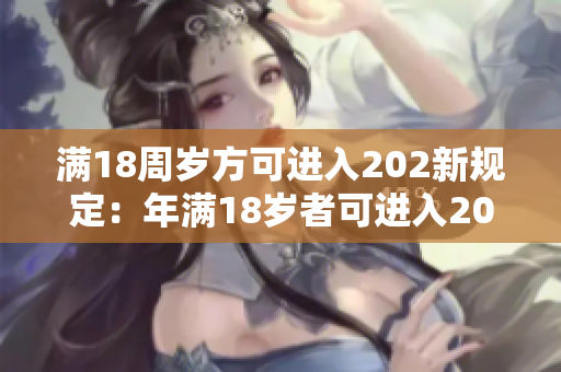 满18周岁方可进入202新规定：年满18岁者可进入202场所，年龄限制提升 让年轻人更安全