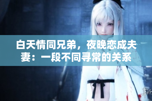 白天情同兄弟，夜晚恋成夫妻：一段不同寻常的关系